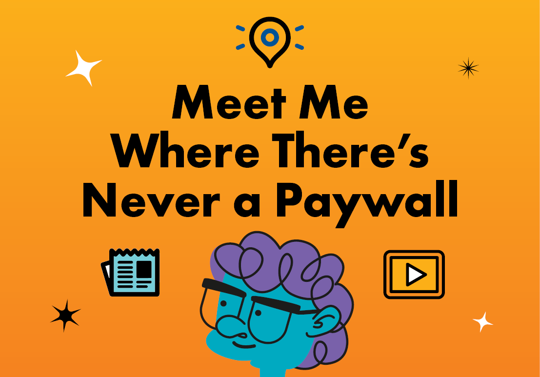 Meet Me Where There’s Never a Paywall